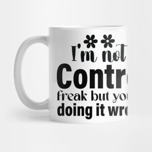 I’m not a control freak but you are doing it wrong Mug